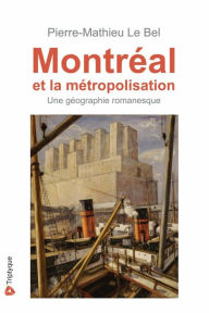 Title: Montréal et la métropolisation: Une géographie romanesque, Author: Pierre-Mathieu Lebel