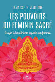 Title: Les pouvoirs du féminin sacré: Ce que le bouddhisme apporte aux femmes, Author: Tsultrim Allione