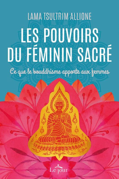 Les pouvoirs du féminin sacré: Ce que le bouddhisme apporte aux femmes