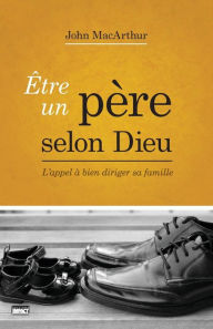 Title: Être un père selon Dieu (Being a Dad Who Leads): L'appel à bien diriger sa famille, Author: John MacArthur