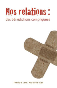 Title: Nos relations (Relationships: A Mess Worth Making): Des bénédictions compliquées, Author: Paul David Tripp