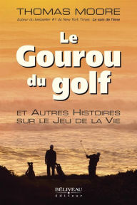 Title: Le Gouru du golf et Autres Histoires sur le Jeu de la Vie, Author: Thomas Moore