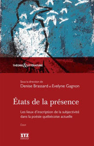 Title: États de la présence: Les lieux d'inscription de la subjectivité dans la poésie québécoise actuelle, Author: Denise Brassard