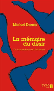 Title: La mémoire du désir: Du traumatisme au fantasme, Author: Michel Dorais