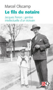 Title: Le fils du notaire: Jacques Ferron : genèse intellectuelle d'un écrivain, Author: Marcel Olscamp