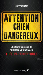 Title: Attention chien dangereux: Une histoire horrifique qui doit être racontée, Author: Lise Vadnais