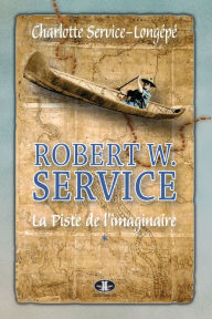 Title: Robert W. Service, T. 1: La Piste de l'imaginaire, Author: Charlotte Service-Longépé