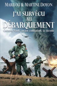Title: J'ai survécu au Débarquement: Germain Nault, ancien combattant, se raconte, Author: Martine Doyon