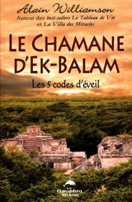 Title: Le Chamane d'Ek-Balam : Les 5 codes d'éveil, Author: Alain Williamson