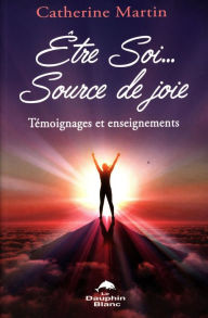 Title: Être Soi... Source de joie : Témoignages et enseignements, Author: Catherine Martin