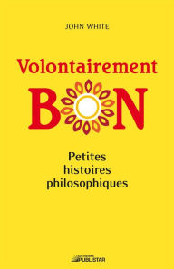Title: Volontairement bon: Petites histoires philosophiques, Author: John White