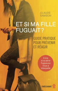 Title: Et si ma fille fuguait ?: Guide pratique pour prévenir et réagir, Author: Claude Samson