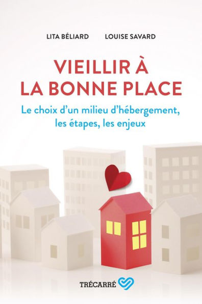 Vieillir à la bonne place: Le choix d'un milieu d'hébergement, les étapes, les enjeux