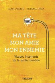 Title: Ma tête, mon amie, mon ennemie: Visages inspirants de la santé mentale, Author: Florence Meney