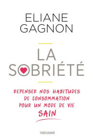 Title: La Sobriété: Repenser nos habitudes de consommation pour un mode de vie sain, Author: Eliane Gagnon