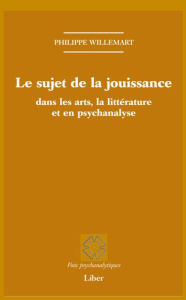 Title: Sujet de la jouissance dans les arts, en littérature et en psychanalyse (Le), Author: Philippe Willemart