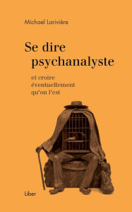 Title: Se dire psychanalyste: et croire éventuellement qu'on l'est, Author: Michael Larivière