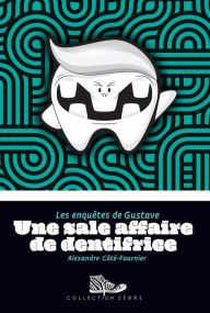 Title: Une sale affaire de dentifrice: Les enquêtes de Gustave, Author: Alexandre Côté-Fournier