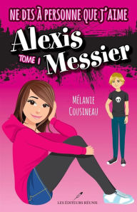 Title: Ne dis à personne que j'aime Alexis Messier 01, Author: Mélanie Cousineau