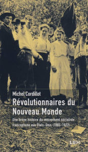 Title: Révolutionnaires du Nouveau Monde: Une brève histoire du mouvement socialiste aux Etats-Unis (1885-1922), Author: Michel Cordillot