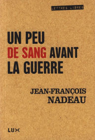Title: Un peu de sang avant la guerre, Author: Jean-François Nadeau