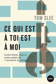 Title: Ce qui est à toi est à moi: Contre Airbnb, Uber et autres avatars de l'«économie du partage», Author: Tom Slee