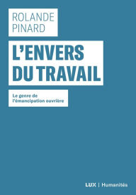Title: L'envers du travail: Le genre de l'émancipation ouvrière, Author: Rolande Pinard