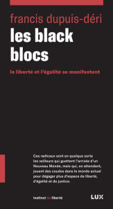 Title: Les black blocs: La liberté et l'égalité se manifestent, Author: Francis Dupuis-Déri