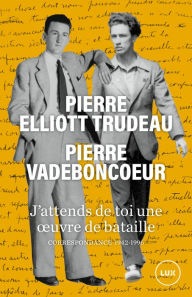 Title: J'attends de toi une oeuvre de bataille: Correspondance 1942-1996, Author: Pierre Vadeboncoeur