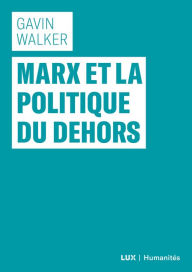 Title: Marx et la politique du dehors, Author: Gavin Walker