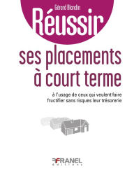 Title: Réussir ses placements à court terme: à l'usage de ceux qui veulent faire fructifier sans risques leur trésorerie, Author: Gérard Blandin