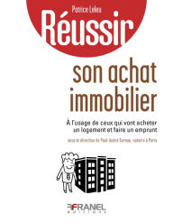 Title: Réussir son achat immobilier: à l'usage de ceux qui vont acheter un logement et faire un emprunt, Author: Patrice Leleu