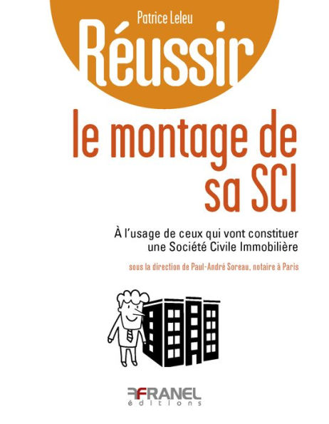 Réussir le montage de sa SCI: à l'usage de ceux qui vont constituer une Société Civile Immobilière