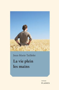 Title: La vie plein les mains, Author: Jean-Marie Taillefer