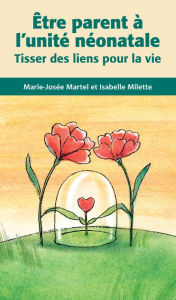Title: Être parent à l'unité néonatale: Tisser des liens pour la vie, Author: Marie-Josée Martel
