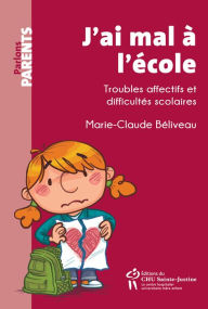 Title: J'ai mal à l'école: Troubles affectifs et difficultés scolaires, Author: Marie-Claude Béliveau