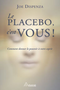 Title: Le placebo, c'est vous !: Comment donner le pouvoir à votre esprit, Author: Joe Dispenza