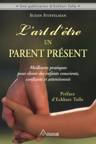 Title: L'art d'être un parent présent: Meilleures pratiques pour élever des enfants conscients, confiants et attentionnés, Author: Susan Stiffelman