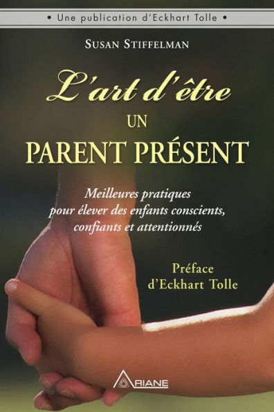 L'art d'être un parent présent: Meilleures pratiques pour élever des enfants conscients, confiants et attentionnés