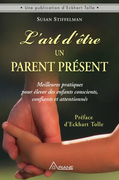 L'art d'être un parent présent: Meilleures pratiques pour élever des enfants conscients, confiants et attentionnés