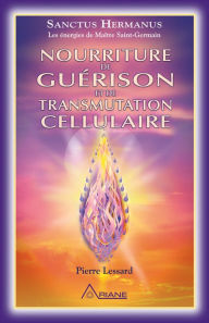 Title: Nourriture de guérison et de transmutation cellulaire, Author: Pierre Lessard