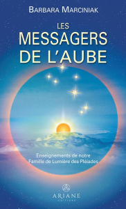 Title: Les Messagers de l'Aube: Enseignements de notre famille de Lumière des Pléiades, Author: Barbara Marciniak