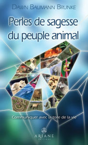 Title: Perles de sagesse du peuple animal: Communiquer avec la toile de la vie, Author: Dawn Baumann Brunke