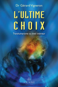 Title: L'ultime choix: Transhumanisme ou éveil intérieur, Author: Gérard Vigneron