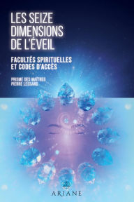 Title: Les seize dimensions de l'éveil: Facultés spirituelles et codes d'accès, Author: Pierre Lessard