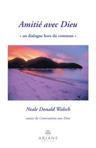 Title: Amitié avec Dieu: Un dialogue hors du commun, Author: Neale Donald Walsch