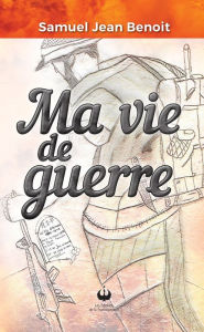 Title: Ma vie de guerre, Author: Samuel Jean Benoit