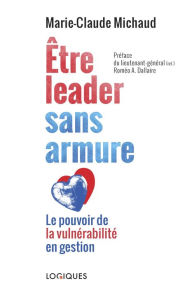 Title: Être leader sans armure: Le pouvoir de la vulnérabilité en gestion, Author: Marie-Claude Michaud