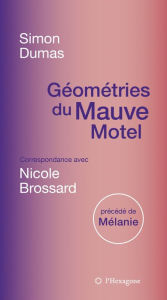 Title: Géométries du Mauve Motel: Correspondance avec Nicole Brossard, précédé de Mélanie, Author: Simon Dumas