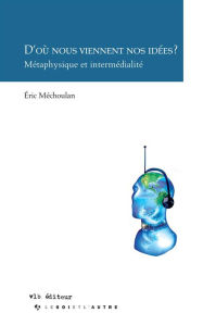 Title: D'où nous viennent nos idées?: Métaphysique et intermédialité, Author: Éric Méchoulan